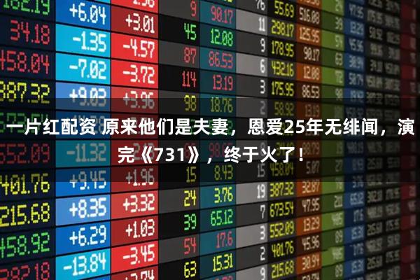 一片红配资 原来他们是夫妻，恩爱25年无绯闻，演完《731》，终于火了！