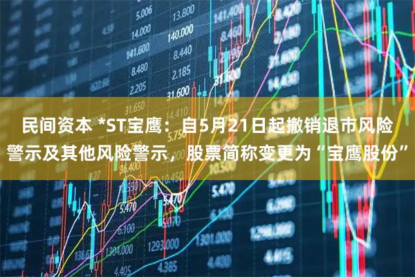 民间资本 *ST宝鹰：自5月21日起撤销退市风险警示及其他风险警示，股票简称变更为“宝鹰股份”
